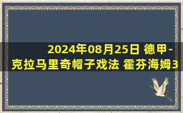 2024年08月25日 德甲-克拉马里奇帽子戏法 霍芬海姆3-2荷尔斯泰因基尔